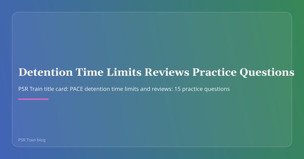 PSR Train title card: PACE detention time limits and reviews: 15 practice questions